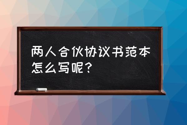 两人合伙经营协议书 两人合伙协议书范本怎么写呢？