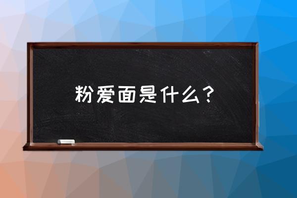 粉爱面土豆粉怎么样 粉爱面是什么？