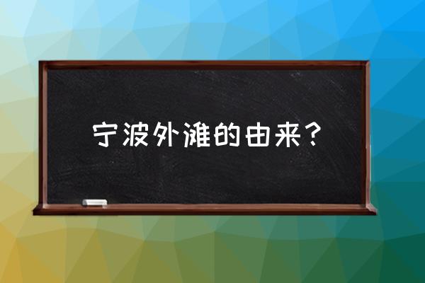 宁波老外滩的由来 宁波外滩的由来？