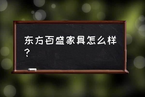 东方百盛家具材质 东方百盛家具怎么样？