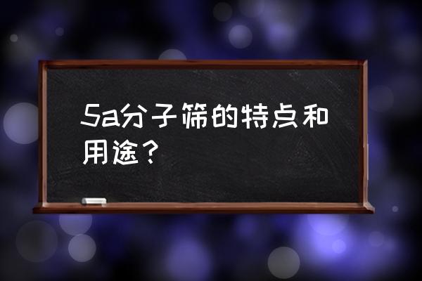 制备5a分子筛 5a分子筛的特点和用途？