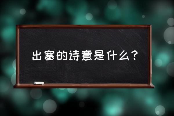 出塞的诗意和诗情 出塞的诗意是什么？