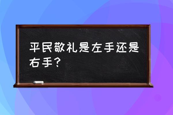 普通人敬礼是左手还是右手 平民敬礼是左手还是右手？