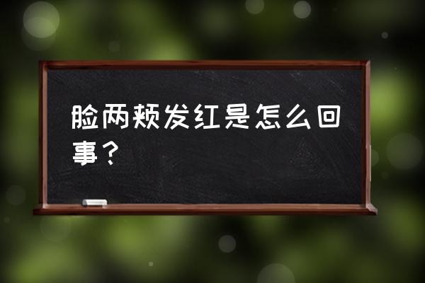 两个脸颊发红是怎么回事 脸两颊发红是怎么回事？