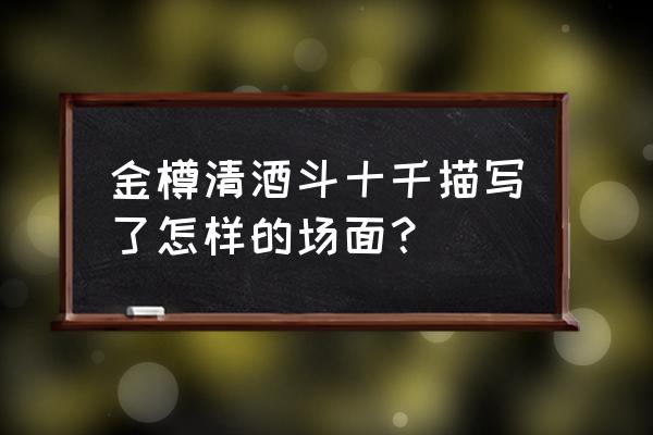 金樽清酒斗十千表达了什么 金樽清酒斗十千描写了怎样的场面？