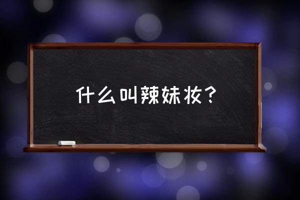 109辣妹妆 什么叫辣妹妆？