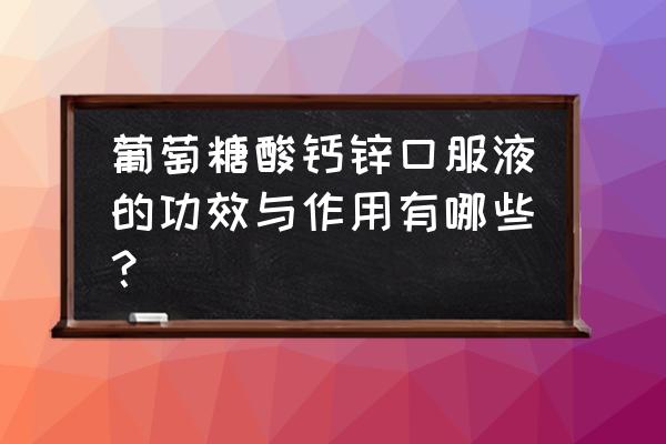 葡萄糖酸锌口服液能补钙嘛 葡萄糖酸钙锌口服液的功效与作用有哪些？