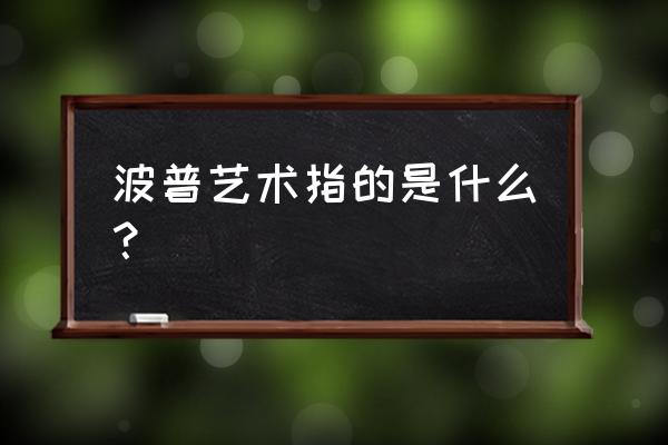 波普艺术概念 波普艺术指的是什么？