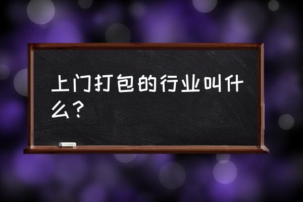 专业上门打包 上门打包的行业叫什么？