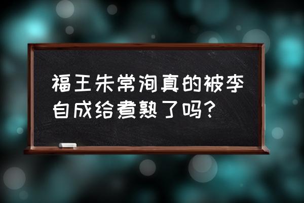 李自成吃了福王 福王朱常洵真的被李自成给煮熟了吗？