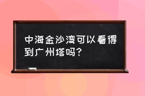 金沙洲中海金沙湾 中海金沙湾可以看得到广州塔吗？