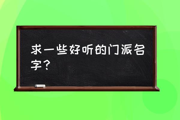 好听的门派名字大全 求一些好听的门派名字？