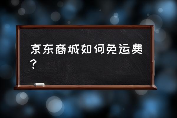 京东免运费方法 京东商城如何免运费？