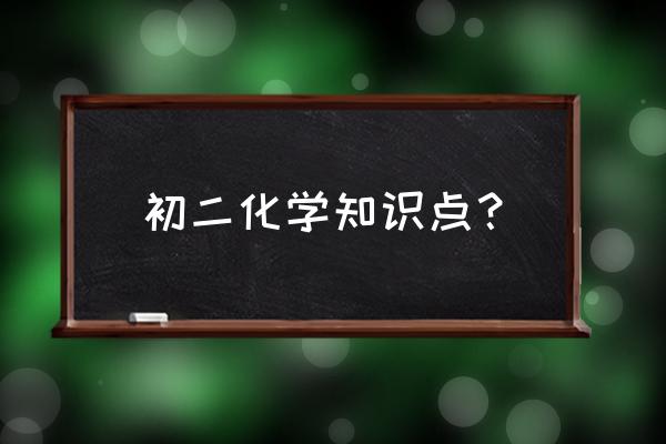 初二化学知识点归纳 初二化学知识点？