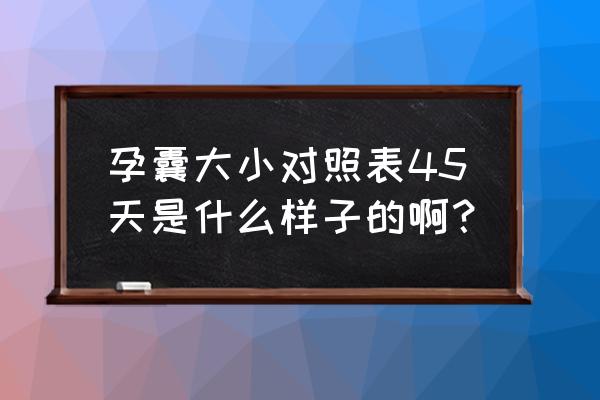 怀孕三个月孕囊多大 孕囊大小对照表45天是什么样子的啊？