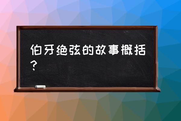 伯牙绝弦简介 伯牙绝弦的故事概括？