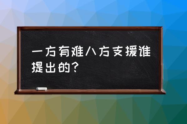 一方有难八方支援的历史 一方有难八方支援谁提出的？