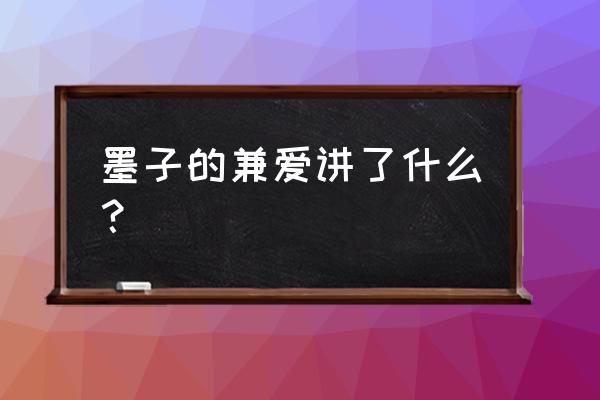 对墨子兼爱的理解 墨子的兼爱讲了什么？