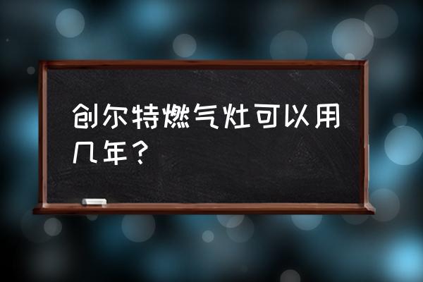 创尔特燃气灶怎么样 创尔特燃气灶可以用几年？