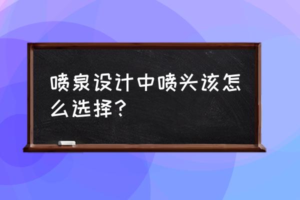 景观喷泉喷头 喷泉设计中喷头该怎么选择？