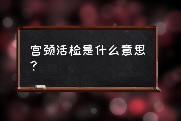 建议宫颈活检是什么意思 宫颈活检是什么意思？