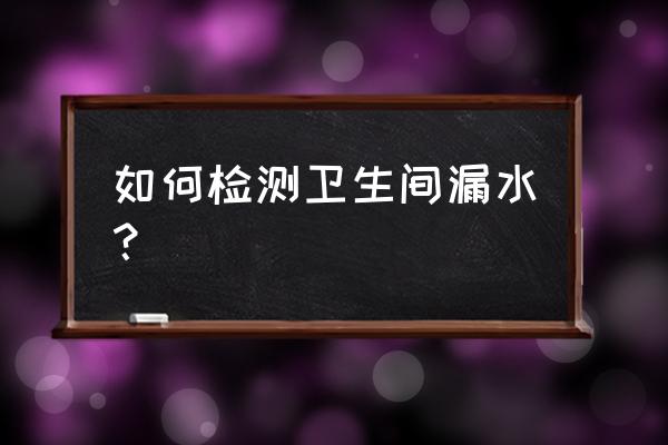 怎么检测卫生间哪里漏水 如何检测卫生间漏水？