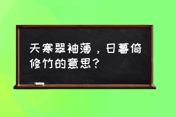 天寒翠袖薄 日暮倚修竹 天寒翠袖薄，日暮倚修竹的意思？