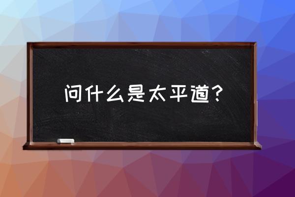 太平道是真正的道教 问什么是太平道？