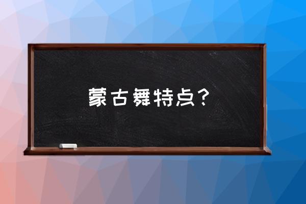 蒙古舞的基本动作和特点 蒙古舞特点？