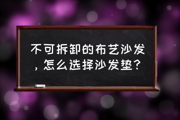 布艺沙发垫子 不可拆卸的布艺沙发，怎么选择沙发垫？