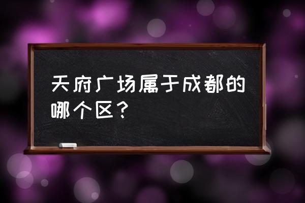 成都天府广场属于哪个区 天府广场属于成都的哪个区？