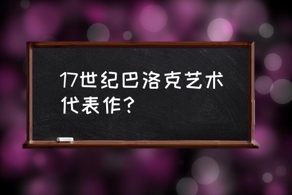 巴洛克时期的作品 17世纪巴洛克艺术代表作？