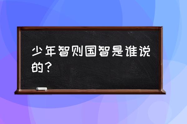 少年智则国智少年强则国智 少年智则国智是谁说的？