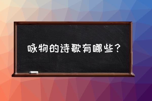 咏物诗有哪些 咏物的诗歌有哪些？