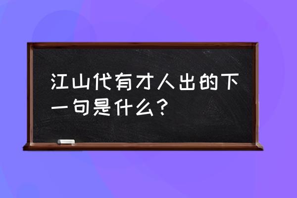 江上代有才人出下半句 江山代有才人出的下一句是什么？