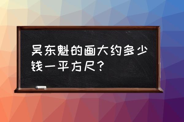 北京吴东魁艺术馆的负责人 吴东魁的画大约多少钱一平方尺？