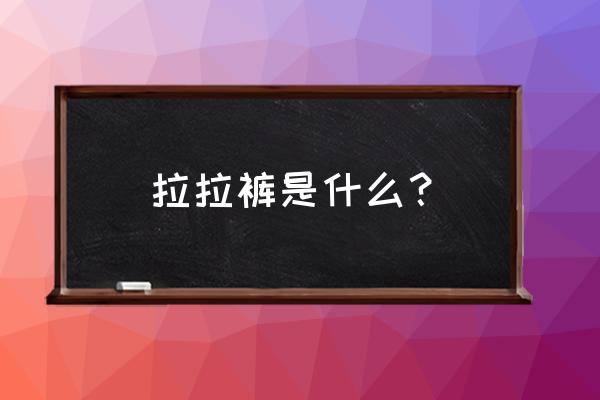 拉拉裤是什么东西 拉拉裤是什么？