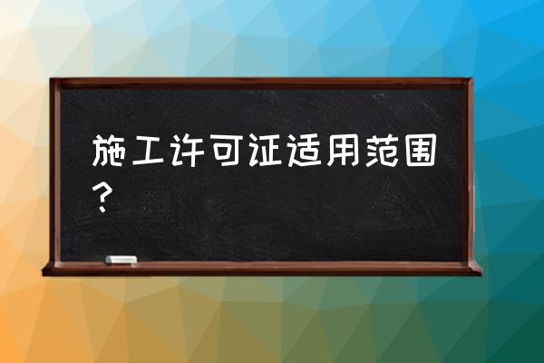 《建设施工许可证》 施工许可证适用范围？