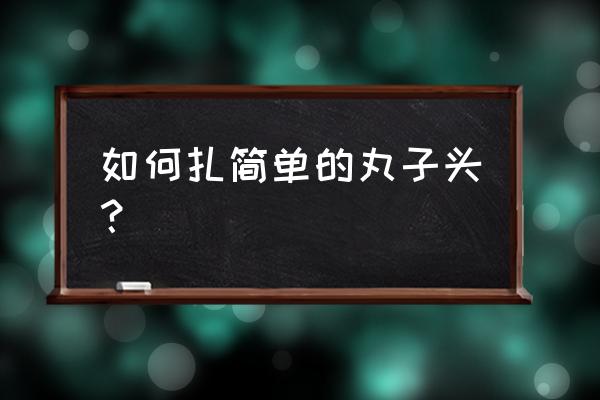 怎么梳简单的丸子头 如何扎简单的丸子头？