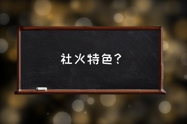 社火表演的表演特色 社火特色？