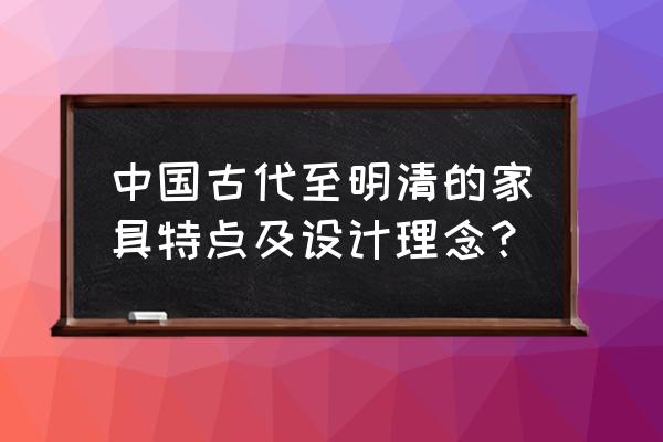 明清家具特点 中国古代至明清的家具特点及设计理念？