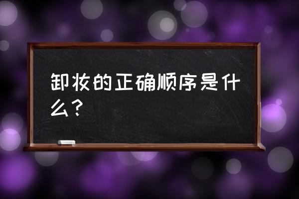 卸妆的顺序为 卸妆的正确顺序是什么？