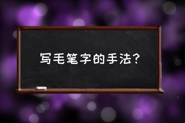 练毛笔字手法 写毛笔字的手法？