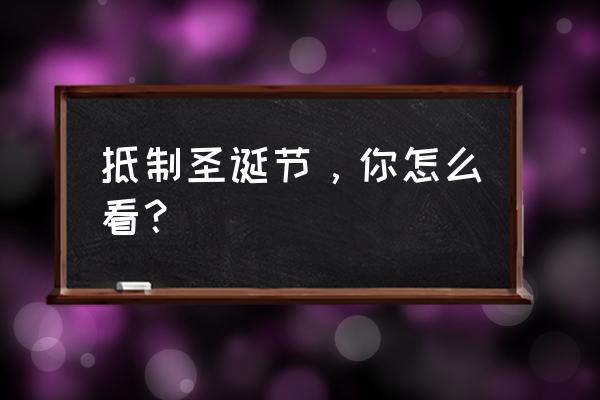 对黑色圣诞节的感想 抵制圣诞节，你怎么看？