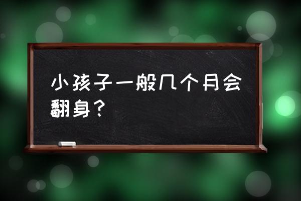 小孩一般几个月开始翻身 小孩子一般几个月会翻身？