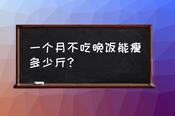 十天不吃晚饭能瘦多少斤 一个月不吃晚饭能瘦多少斤？