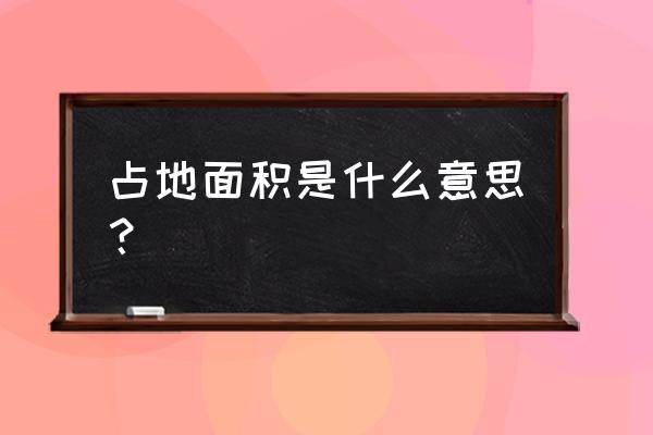 占地面积是什么意思 占地面积是什么意思？