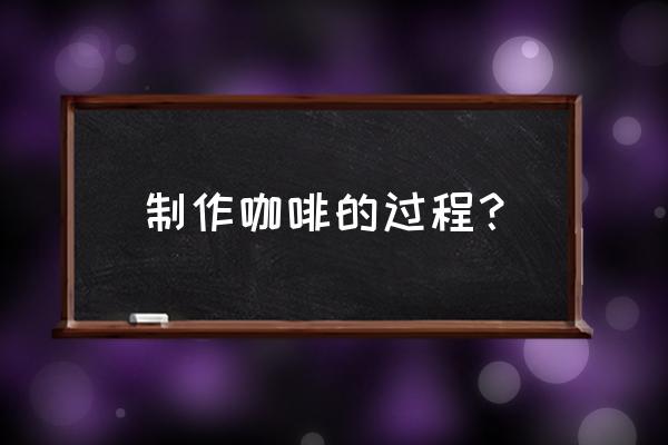 咖啡的制作过程 制作咖啡的过程？