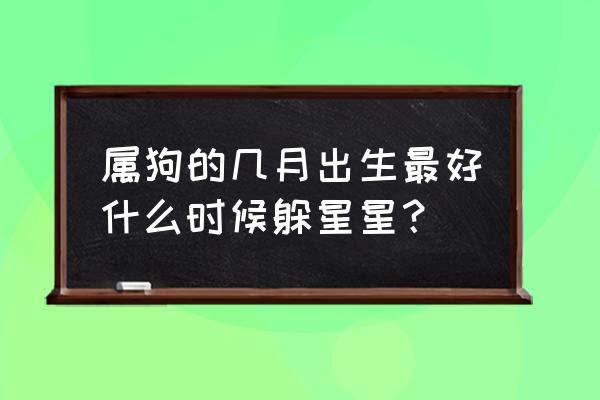 属狗几月出生最好命运 属狗的几月出生最好什么时候躲星星？