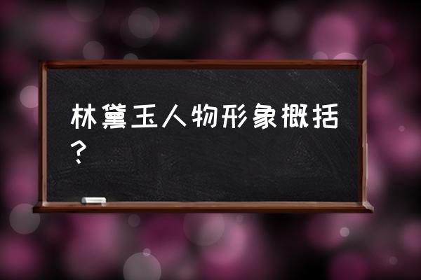 浅谈林黛玉的人物形象 林黛玉人物形象概括？